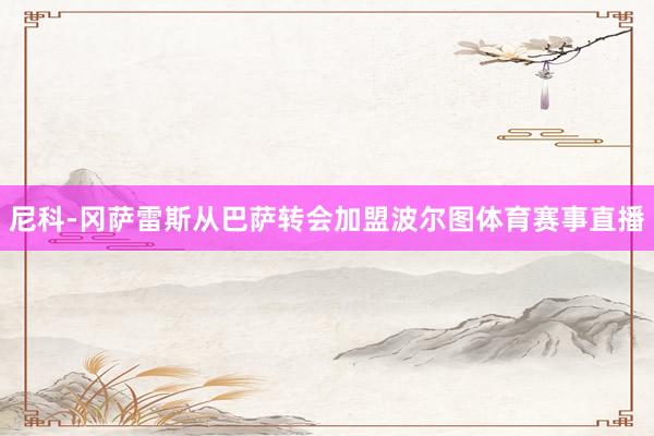 尼科-冈萨雷斯从巴萨转会加盟波尔图体育赛事直播
