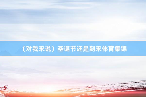 （对我来说）圣诞节还是到来体育集锦