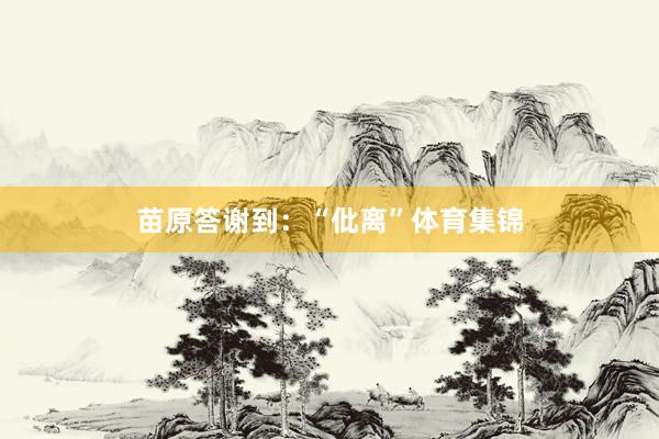 苗原答谢到：“仳离”体育集锦