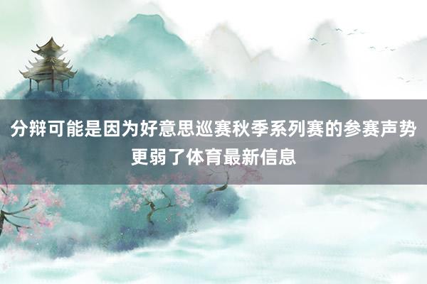 分辩可能是因为好意思巡赛秋季系列赛的参赛声势更弱了体育最新信息