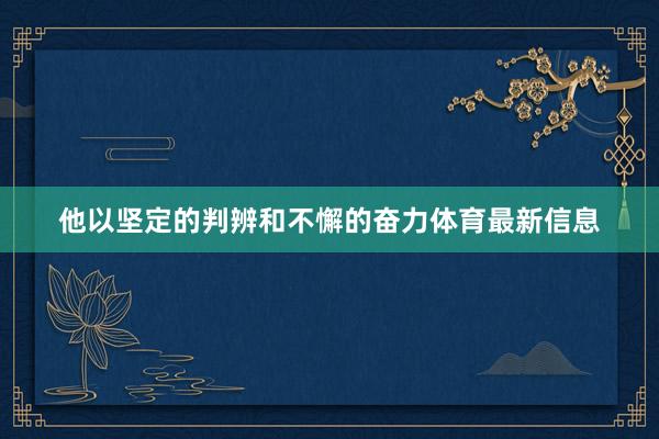 他以坚定的判辨和不懈的奋力体育最新信息