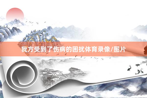 我方受到了伤病的困扰体育录像/图片