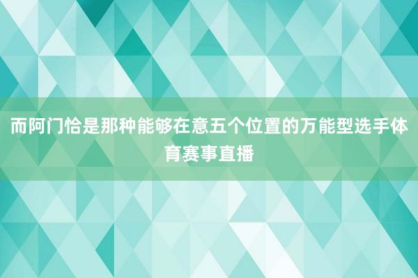 而阿门恰是那种能够在意五个位置的万能型选手体育赛事直播