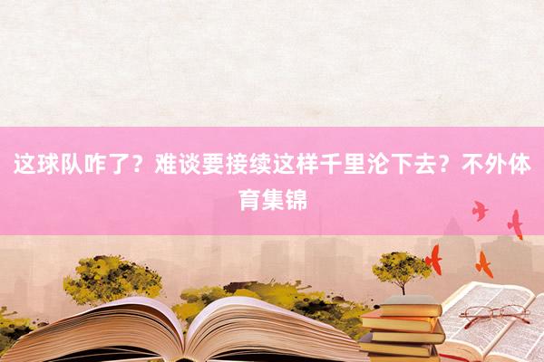 这球队咋了？难谈要接续这样千里沦下去？不外体育集锦