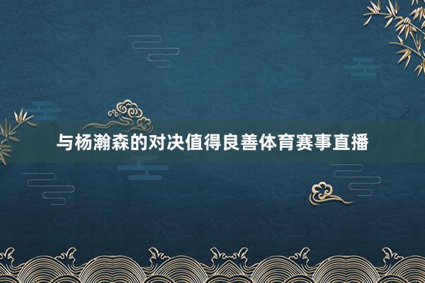 与杨瀚森的对决值得良善体育赛事直播