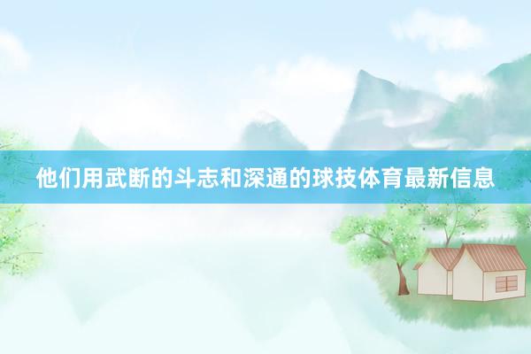 他们用武断的斗志和深通的球技体育最新信息
