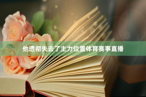 他透彻失去了主力位置体育赛事直播
