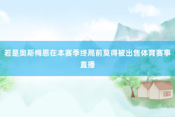 若是奥斯梅恩在本赛季终局前莫得被出售体育赛事直播