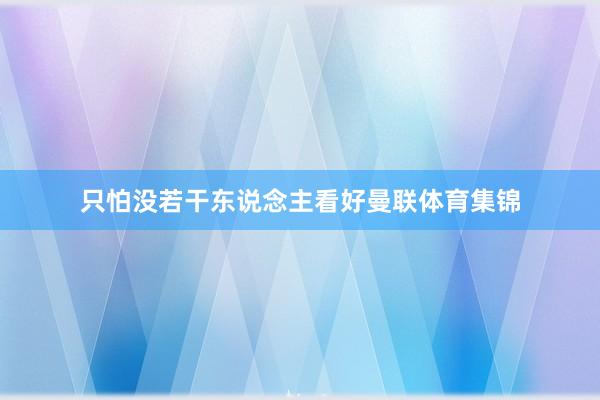 只怕没若干东说念主看好曼联体育集锦