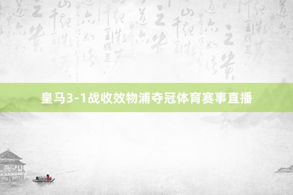 皇马3-1战收效物浦夺冠体育赛事直播