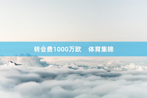 转会费1000万欧    体育集锦