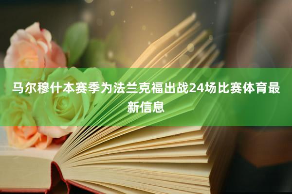 马尔穆什本赛季为法兰克福出战24场比赛体育最新信息