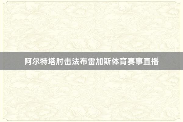 阿尔特塔肘击法布雷加斯体育赛事直播