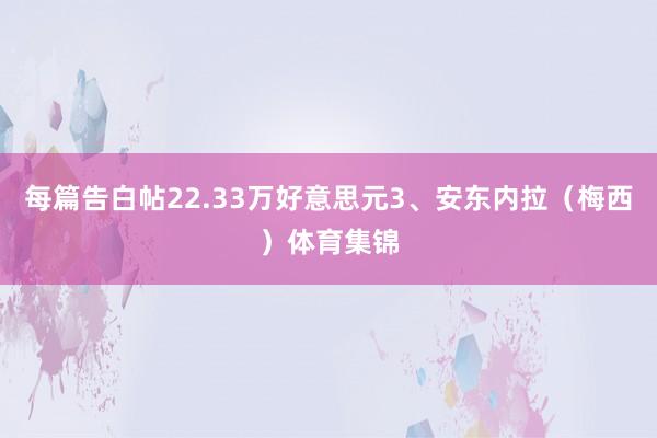 每篇告白帖22.33万好意思元3、安东内拉（梅西）体育集锦