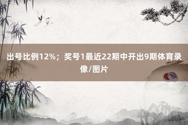 出号比例12%；　　奖号1最近22期中开出9期体育录像/图片