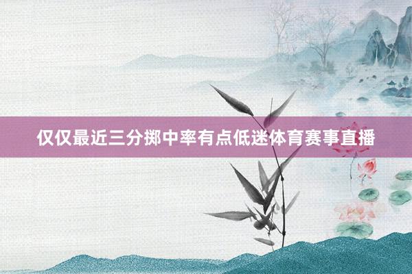 仅仅最近三分掷中率有点低迷体育赛事直播