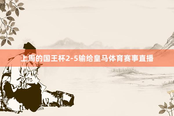 上周的国王杯2-5输给皇马体育赛事直播