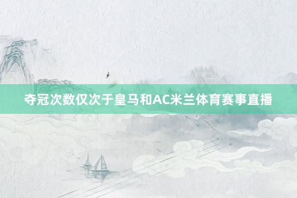 夺冠次数仅次于皇马和AC米兰体育赛事直播