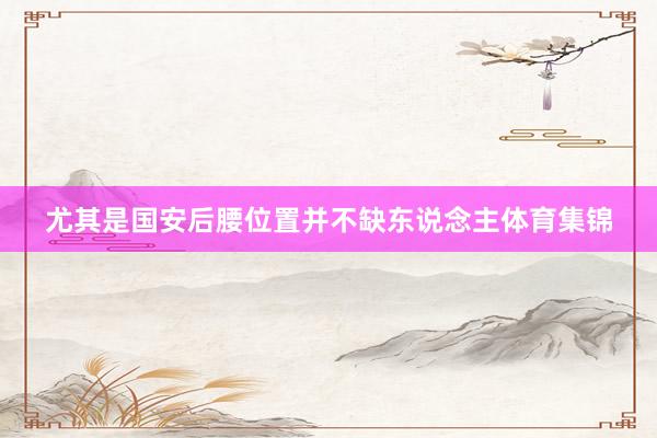 尤其是国安后腰位置并不缺东说念主体育集锦