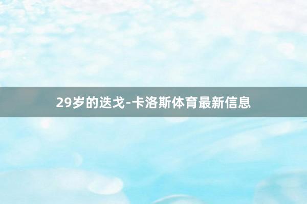 29岁的迭戈-卡洛斯体育最新信息