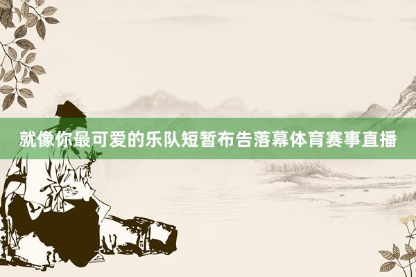 就像你最可爱的乐队短暂布告落幕体育赛事直播