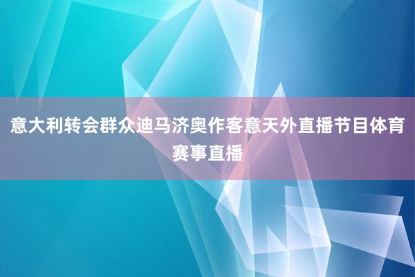 意大利转会群众迪马济奥作客意天外直播节目体育赛事直播
