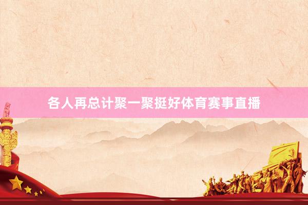 各人再总计聚一聚挺好体育赛事直播