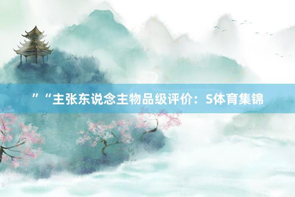 ”“主张东说念主物品级评价：S体育集锦