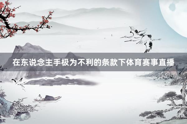 在东说念主手极为不利的条款下体育赛事直播