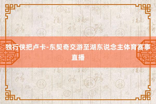 独行侠把卢卡-东契奇交游至湖东说念主体育赛事直播