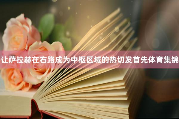 让萨拉赫在右路成为中枢区域的热切发首先体育集锦