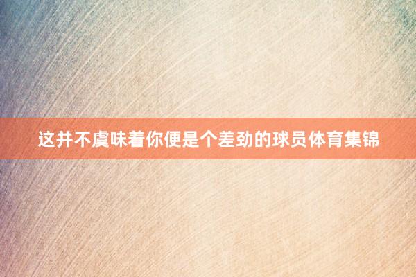 这并不虞味着你便是个差劲的球员体育集锦