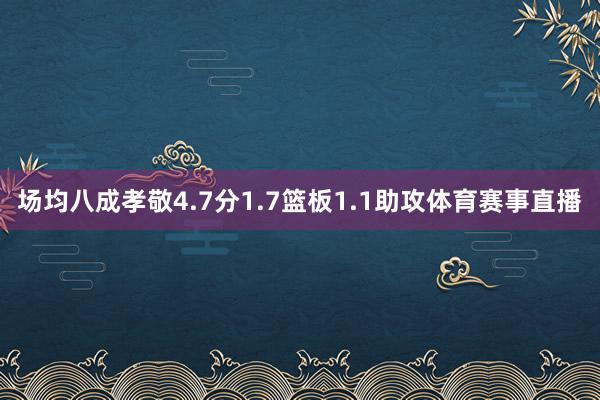 场均八成孝敬4.7分1.7篮板1.1助攻体育赛事直播