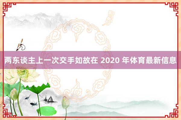 两东谈主上一次交手如故在 2020 年体育最新信息