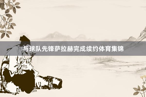 与球队先锋萨拉赫完成续约体育集锦