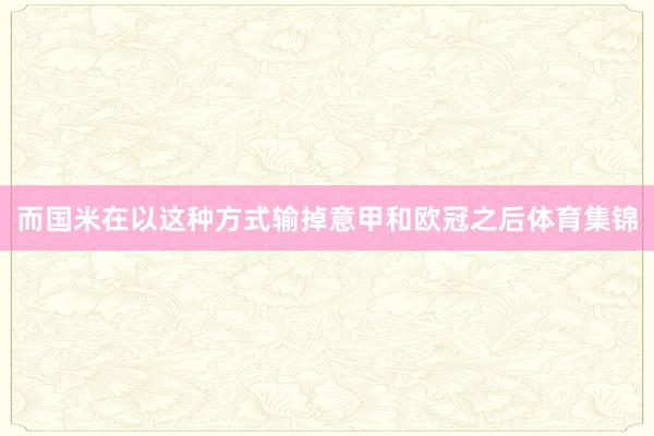而国米在以这种方式输掉意甲和欧冠之后体育集锦