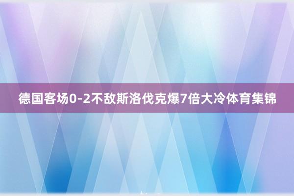 德国客场0-2不敌斯洛伐克爆7倍大冷体育集锦