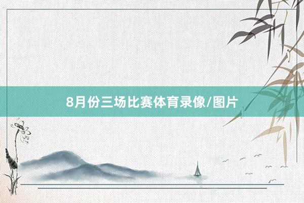 　　8月份三场比赛体育录像/图片