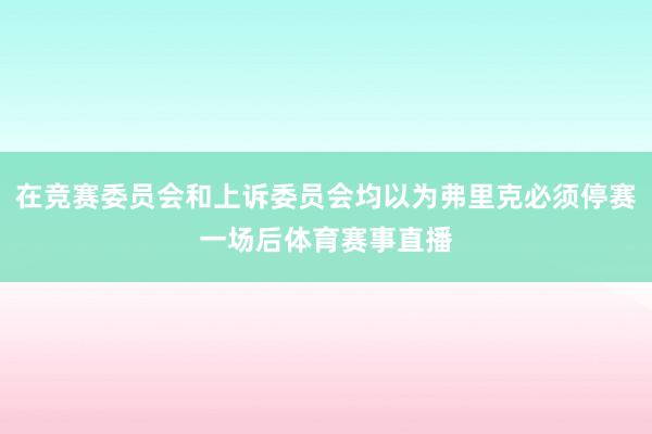 在竞赛委员会和上诉委员会均以为弗里克必须停赛一场后体育赛事直播