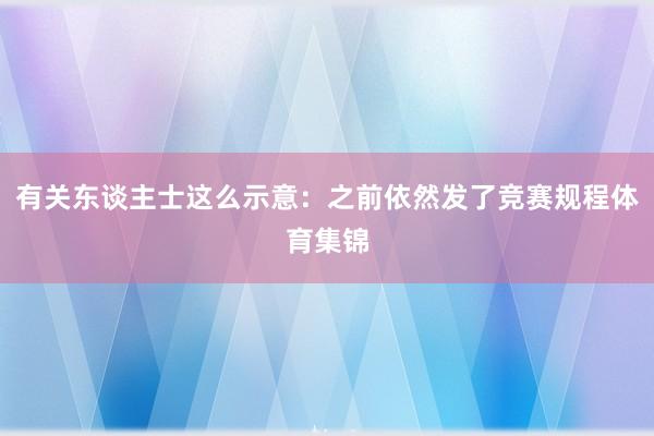 有关东谈主士这么示意：之前依然发了竞赛规程体育集锦