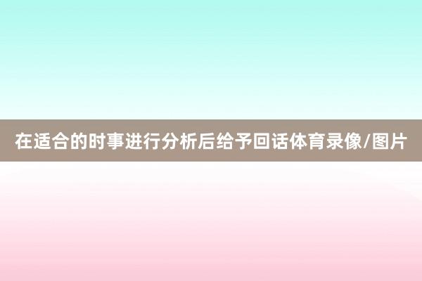 在适合的时事进行分析后给予回话体育录像/图片