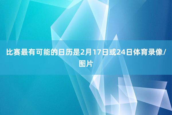 比赛最有可能的日历是2月17日或24日体育录像/图片