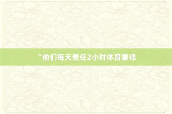 “他们每天责任2小时体育集锦