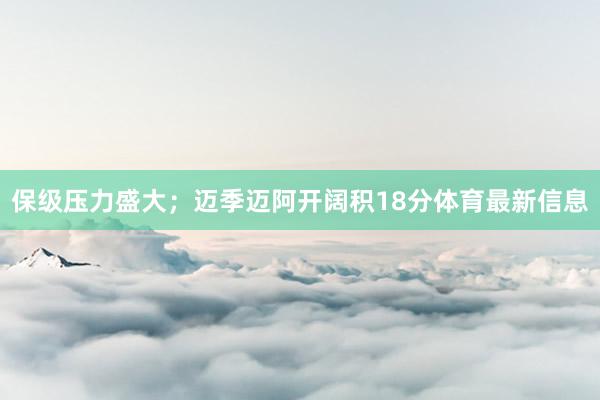 保级压力盛大；迈季迈阿开阔积18分体育最新信息