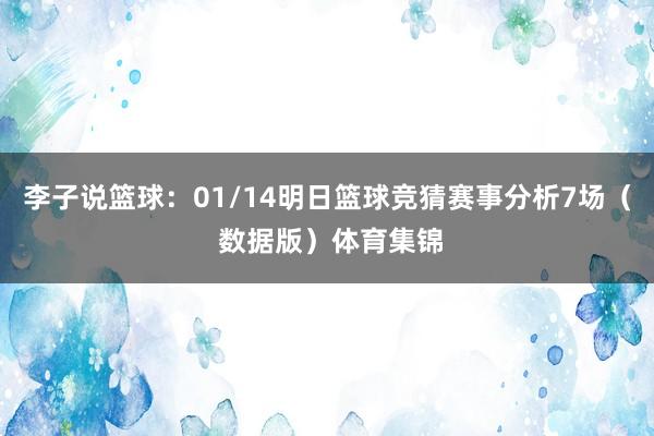 李子说篮球：01/14明日篮球竞猜赛事分析7场（ 数据版）体育集锦