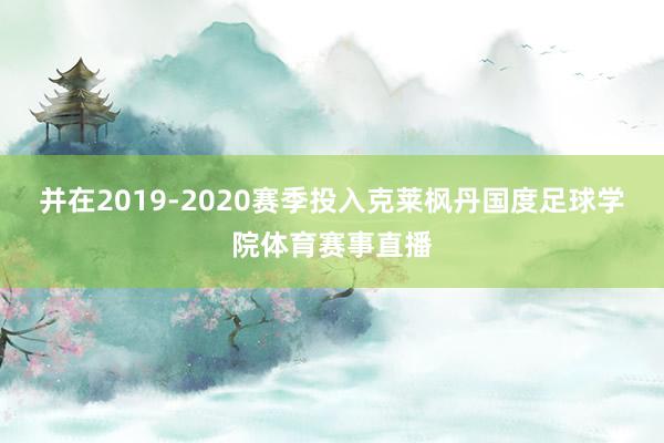 并在2019-2020赛季投入克莱枫丹国度足球学院体育赛事直播