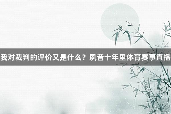 我对裁判的评价又是什么?夙昔十年里体育赛事直播