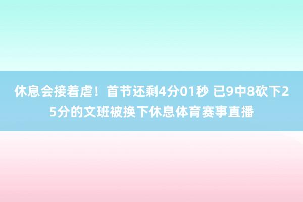 休息会接着虐！首节还剩4分01秒 已9中8砍下25分的文班被换下休息体育赛事直播