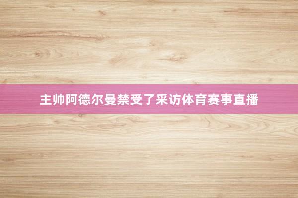 主帅阿德尔曼禁受了采访体育赛事直播