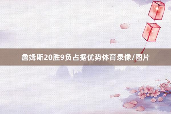 詹姆斯20胜9负占据优势体育录像/图片